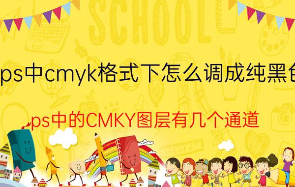 ps中cmyk格式下怎么调成纯黑色 ps中的CMKY图层有几个通道？